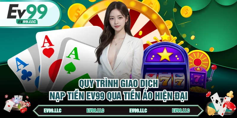 Quy trình giao dịch nạp tiền EV99 qua Tiền ảo hiện đại